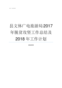 县文体广电旅游局2017年脱贫攻坚工作总结及2018年工作计划县文体广电旅游局全称