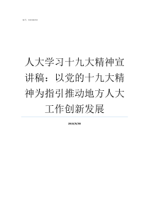 人大学习十九大精神宣讲稿以党的十九大精神为指引推动地方人大工作创新发展