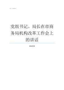 党组书记局长在市商务局机构改革工作会上的讲话区委书记对比市局局长