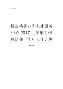 县公共就业和人才服务中心2017上半年工作总结和下半年工作计划巴东县公共就业和人才