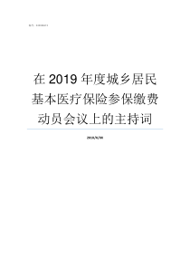 在2019年度城乡居民基本医疗保险参保缴费动员会议上的主持词2019城乡居居保的调整