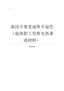 离岗不离党退休不退色退休职工发挥光热事迹材料离岗不离人老党员是指党龄多少