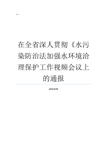 在全省深人贯彻水污染防治法加强水环境洽理保护工作视频会议上的通报根据水污染防治法规定污甜好深