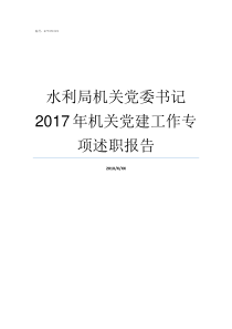 水利局机关党委书记2017年机关党建工作专项述职报告机关党委书记如何产生