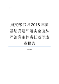 局支部书记2018年抓基层党建和落实全面从严治党主体责任述职述责报告