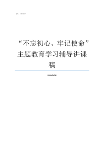 不忘初心牢记使命主题教育学习辅导讲课稿不忘初心牢记使命自查