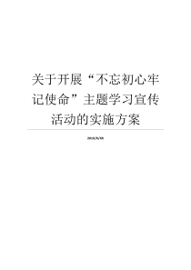 关于开展不忘初心牢记使命主题学习宣传活动的实施方案不忘初心专题调研实施方案