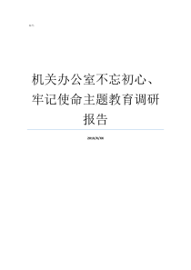 机关办公室不忘初心牢记使命主题教育调研报告牢记初心不忘使命发言材料不忘初心征求意见表