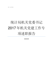 统计局机关党委书记2017年机关党建工作专项述职报告统计局机关党委换届报告