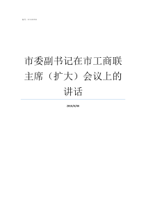 市委副书记在市工商联主席扩大会议上的讲话市委副书记能升市长嘛