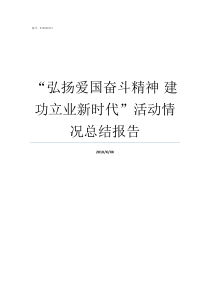 弘扬爱国奋斗精神nbsp建功立业新时代活动情况总结报告弘扬新时代奋斗精神演讲稿