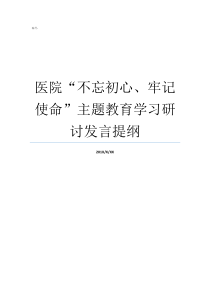 医院不忘初心牢记使命主题教育学习研讨发言提纲牢记初心不忘使命发言材料