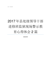 2017年县处级领导干部进修班监狱现场警示教育心得体会2篇县处级以上领导