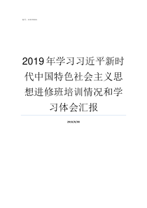 2019年学习习近平新时代中国特色社会主义思想进修班培训情况和学习体会汇报