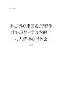 不忘初心跟党走青春作伴好追梦学习党的十九大精神心得体会青年不忘初心跟党走