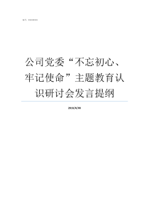 公司党委不忘初心牢记使命主题教育认识研讨会发言提纲不忘初心征求意见表