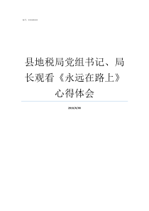 县地税局党组书记局长观看永远在路上心得体会局党组书记和局长