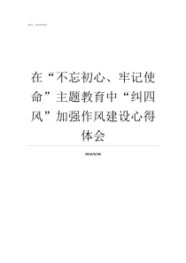 在不忘初心牢记使命主题教育中纠四风加强作风建设心得体会牢记初心不忘使命发言材料