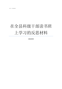 在全县科级干部读书班上学习的反思材料科级干部读书班发言