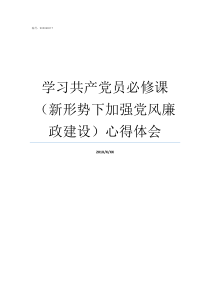 学习共产党员必修课新形势下加强党风廉政建设心得体会