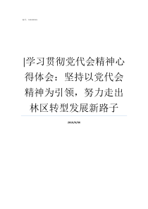 学习贯彻党代会精神心得体会坚持以党代会精神为引领努力走出林区转型发展新路子