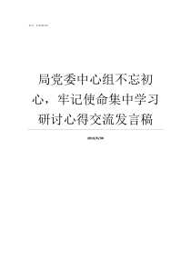 局党委中心组不忘初心牢记使命集中学习研讨心得交流发言稿不忘初心指导组