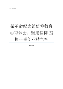 某革命纪念馆信仰教育心得体会坚定信仰nbsp提振干事创业精气神竹沟革命纪念馆