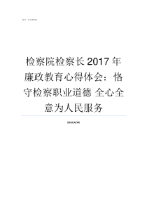 检察院检察长2017年廉政教育心得体会恪守检察职业道德nbsp全心全意为人民服务