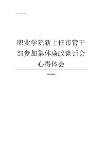 职业学院新上任市管干部参加集体廉政谈话会心得体会河南经贸职业学院管理变态