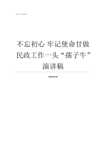 不忘初心nbsp牢记使命甘做民政工作一头孺子牛演讲稿牢记初心不忘使命发言材料