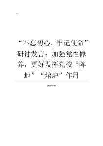 不忘初心牢记使命研讨发言加强党性修养更好发挥党校阵地熔炉作用不忘初心牢记使命自查