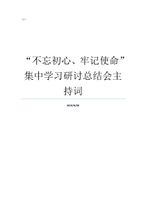 不忘初心牢记使命集中学习研讨总结会主持词不忘初心牢记使命自查