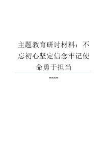 主题教育研讨材料不忘初心坚定信念牢记使命勇于担当牢记初心不忘使命发言材料