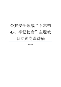 公共安全领域不忘初心牢记使命主题教育专题党课讲稿不忘入党初心党课主题