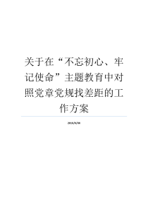 关于在不忘初心牢记使命主题教育中对照党章党规找差距的工作方案党章不忘初心不忘初心牢记使命重要论述