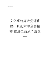 文化系统廉政党课讲稿贯彻六中全会精神nbsp推进全面从严治党廉洁自律党课讲稿