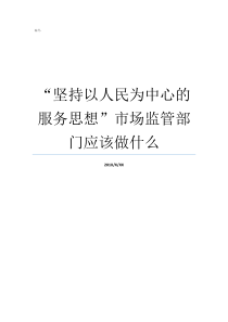 坚持以人民为中心的服务思想市场监管部门应该做什么坚持以人民为中心