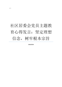 社区居委会党员主题教育心得发言坚定理想信念树牢根本宗旨