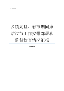 乡镇元旦春节期间廉洁过节工作安排部署和监督检查情况汇报元旦春节期间纪律要求