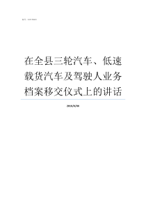 在全县三轮汽车低速载货汽车及驾驶人业务档案移交仪式上的讲话三轮汽车是什么车