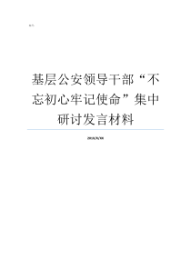 基层公安领导干部不忘初心牢记使命集中研讨发言材料