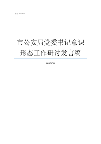 市公安局党委书记意识形态工作研讨发言稿市公安局局长