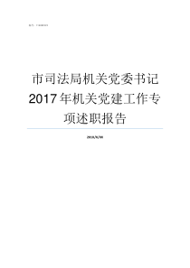 市司法局机关党委书记2017年机关党建工作专项述职报告司法局机关党委专职副书记