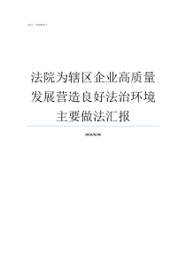 法院为辖区企业高质量发展营造良好法治环境主要做法汇报