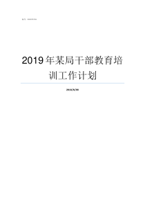 2019年某局干部教育培训工作计划2019年中组部干部二局局长