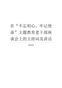 在不忘初心牢记使命主题教育老干部座谈会上的主持词及讲话不忘初心牢记使命老干部座谈会发言牢记初心不忘使