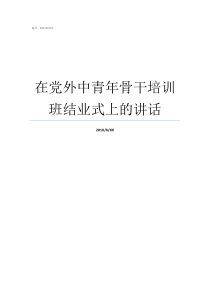 在党外中青年骨干培训班结业式上的讲话中青年骨干教师