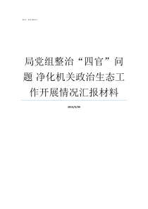 局党组整治四官问题nbsp净化机关政治生态工作开展情况汇报材料深入整治四官