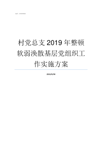 村党总支2019年整顿软弱涣散基层党组织工作实施方案2019年村党支部上党课内容