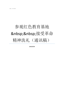 参观红色教育基地nbspnbsp接受革命精神洗礼通讯稿参观红色教育基地感想